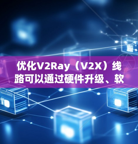 优化V2Ray（V2X）线路可以通过硬件升级、软件优化和网络层优化三个方面来实现。以下是一个详细的优化方案