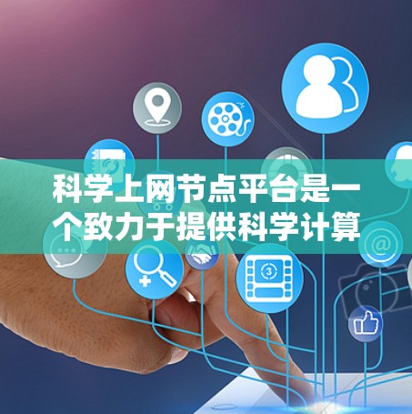 科学上网节点平台是一个致力于提供科学计算和网络服务的平台，旨在提升科学领域的效率和性能。以下是对该平台的详细总结