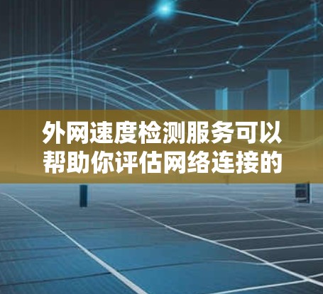 外网速度检测服务可以帮助你评估网络连接的稳定性和性能。以下是一些常见的检测服务和工具，供你选择