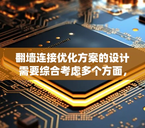 翻墙连接优化方案的设计需要综合考虑多个方面，以确保网站的安全性和性能。以下是一个系统化的优化方案，涵盖关键步骤和策略