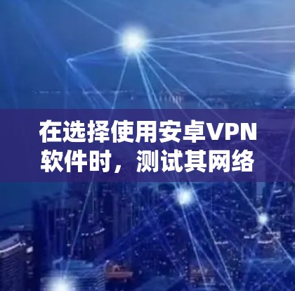 在选择使用安卓VPN软件时，测试其网络速度是一个关键步骤。以下是一些常用的安卓VPN软件推荐，以及如何测试它们的网络速度