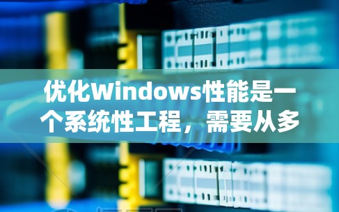 优化Windows性能是一个系统性工程，需要从多个方面入手。以下是一步步的解决方案