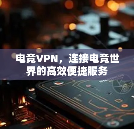 电竞VPN，连接电竞世界的高效便捷服务