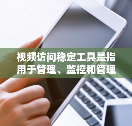 视频访问稳定工具是指用于管理、监控和管理视频访问的工具，以确保视频流的稳定性和持续性。以下是一些常用的视频访问稳定工具及其功能