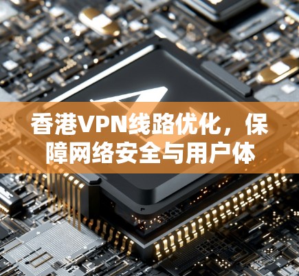 香港VPN线路优化，保障网络安全与用户体验的双轮驱动