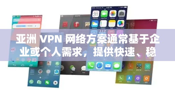 亚洲 VPN 网络方案通常基于企业或个人需求，提供快速、稳定的网络访问。以下是一个详细的网络配置方案，适用于亚洲市场的VPN使用