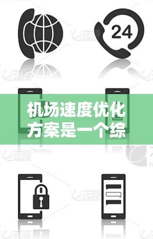 机场速度优化方案是一个综合性的优化过程，旨在提升机场的运行效率和乘客的体验。以下是一些关键点和优化方向