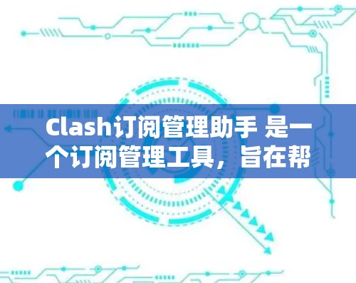 Clash订阅管理助手 是一个订阅管理工具，旨在帮助用户更高效地管理、合并和移除订阅。如果你需要订阅管理相关的帮助或解决方案，以下是一些可能的解决方案建议