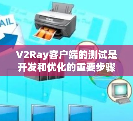 V2Ray客户端的测试是开发和优化的重要步骤，确保其功能稳定、性能良好，并且符合预期的用户体验。以下是关于V2Ray客户端测试的常见步骤和建议