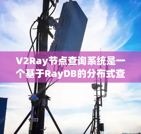 V2Ray节点查询系统是一个基于RayDB的分布式查询框架，旨在支持节点之间的高效查询和管理。以下是该系统的核心功能概述