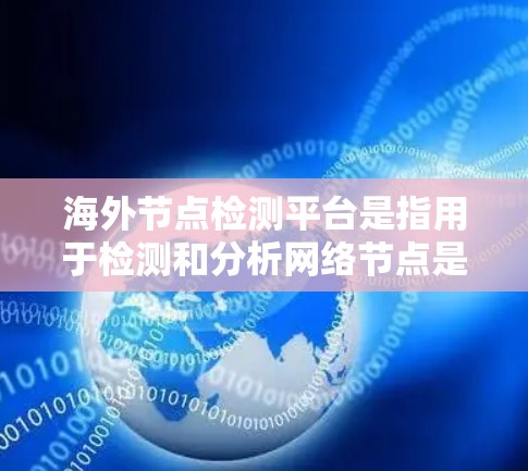 海外节点检测平台是指用于检测和分析网络节点是否处于安全状态的工具或平台。这些平台通常需要支持多种语言和协议，确保可以在全球范围内部署和使用。以下是一些常见的海外节点检测平台及其特点