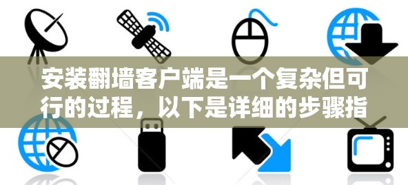 安装翻墙客户端是一个复杂但可行的过程，以下是详细的步骤指南