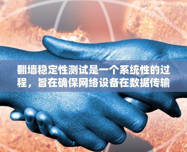 翻墙稳定性测试是一个系统性的过程，旨在确保网络设备在数据传输过程中保持稳定，不受设备故障或环境变化的影响。以下是一个详细的步骤指南，帮助您进行有效的翻墙稳定性测试