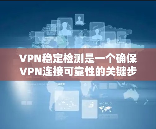 VPN稳定检测是一个确保VPN连接可靠性的关键步骤，以下是一个清晰的指南，帮助您顺利完成检测和处理