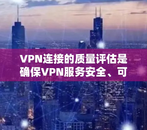 VPN连接的质量评估是确保VPN服务安全、可靠的一个重要环节。评估VPN连接的质量可以从以下几个方面入手