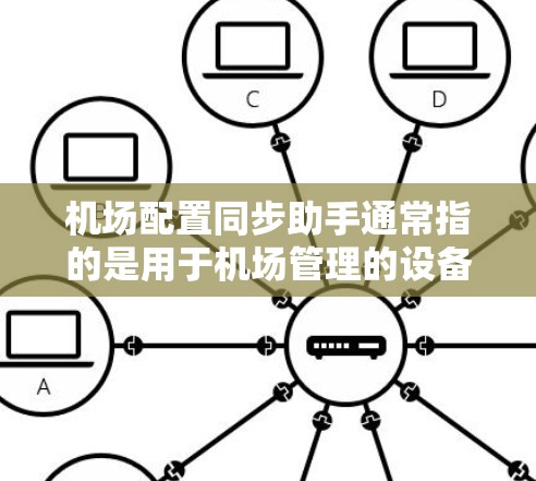 机场配置同步助手通常指的是用于机场管理的设备、软件或短信同步功能。以下是一些可能的机场配置同步助手的功能和使用方法