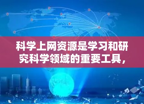 科学上网资源是学习和研究科学领域的重要工具，涵盖了数学、物理、化学、计算机科学等多个学科。以下是一些常用的科学上网资源和工具，帮助你更好地进行学习和研究