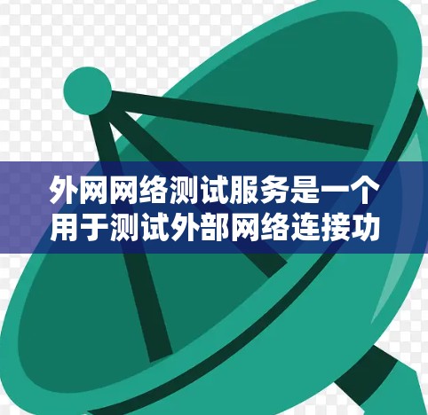 外网网络测试服务是一个用于测试外部网络连接功能的工具和方法，旨在确保网络连接的稳定性、带宽、延迟和设备状态。以下是详细的步骤和步骤指南