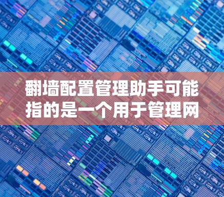 翻墙配置管理助手可能指的是一个用于管理网络翻墙配置的工具或软件。翻墙通常是指在互联网中访问别人不在的服务器或服务器组。配置管理助手可以帮助用户管理这些翻墙配置，确保安全和有效