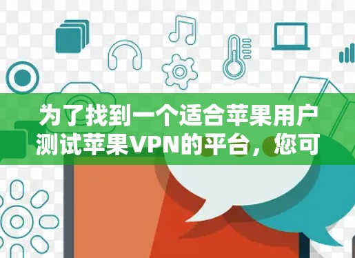 为了找到一个适合苹果用户测试苹果VPN的平台，您可以按照以下步骤进行