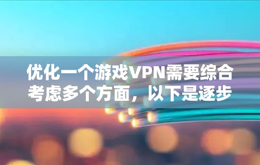 优化一个游戏VPN需要综合考虑多个方面，以下是逐步的优化建议