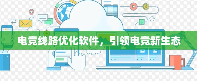 电竞线路优化软件，引领电竞新生态