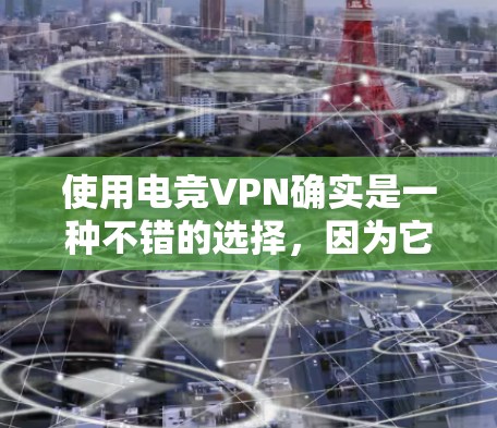 使用电竞VPN确实是一种不错的选择，因为它可以帮助你在电竞比赛中更好地参与，特别是在需要快速连接和高带宽的场景。然而，选择适合你的服务时，需要仔细考虑以下几点