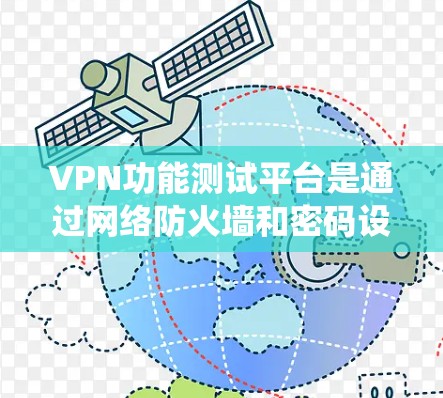 VPN功能测试平台是通过网络防火墙和密码设置来管理VPN流量的系统，旨在确保数据安全和流量控制。以下是关于VPN功能测试平台的详细解答