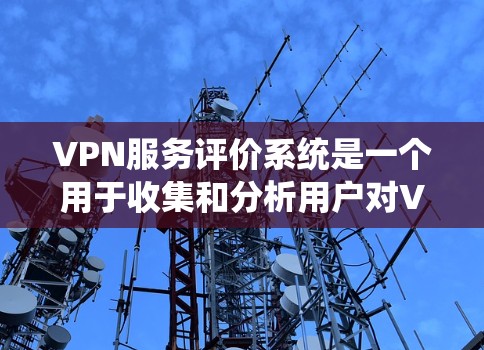 VPN服务评价系统是一个用于收集和分析用户对VPN服务评价的数据平台。它帮助用户和开发者了解不同VPN服务的优缺点，提供用户反馈，以便优化和改进服务