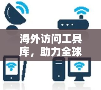 海外访问工具库，助力全球访问管理