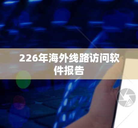 226年海外线路访问软件报告