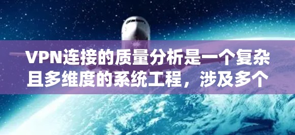 VPN连接的质量分析是一个复杂且多维度的系统工程，涉及多个关键指标和因素。以下是评估VPN连接质量的关键步骤和方法