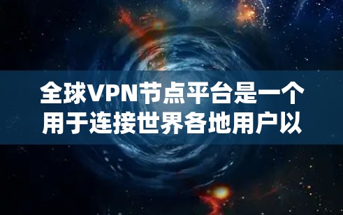 全球VPN节点平台是一个用于连接世界各地用户以加密通信和数据共享的复杂系统。以下是对这些平台的详细总结