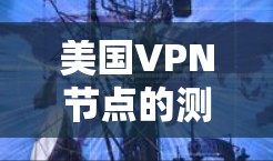 美国VPN节点的测试历史和情况是一个复杂的话题，主要涉及到技术、法律和政策的交织。以下是对美国VPN节点测试的一些概述和背景信息