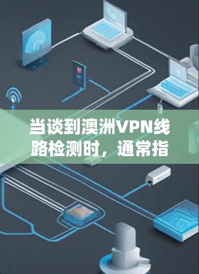 当谈到澳洲VPN线路检测时，通常指的是评估或检测是否真的是真正的VPN服务，而不是网络爬虫或钓鱼网站。以下是关于如何检测或评估澳洲VPN线路的常见方法