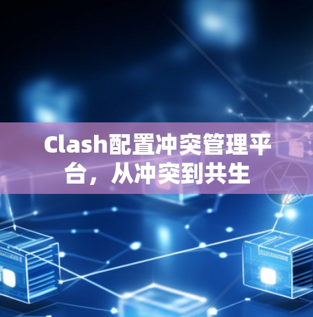 Clash配置冲突管理平台，从冲突到共生