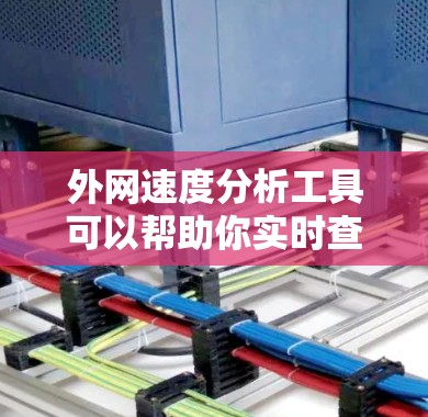 外网速度分析工具可以帮助你实时查看和分析外网和内网的网络速度，帮助你评估网络性能，优化网络连接，或者进行网络配置和监测。以下是一些常见的外网速度分析工具和方法