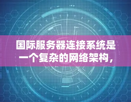 国际服务器连接系统是一个复杂的网络架构，旨在管理不同服务器之间的通信和数据传输。以下是该系统的主要组成部分及其功能