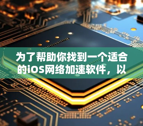 为了帮助你找到一个适合的iOS网络加速软件，以下是一些推荐和考虑因素