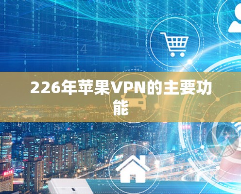 226年苹果VPN的主要功能