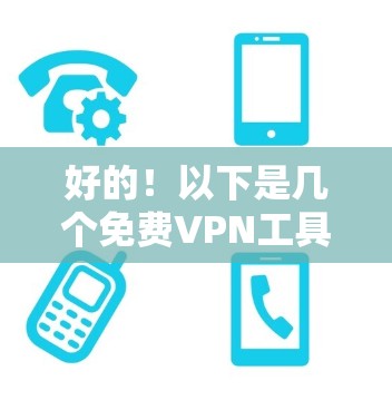 好的！以下是几个免费VPN工具的推荐列表，这些工具可以帮助你享受VPN体验，但请注意，它们都是免费的，但如果你计划长期使用，最好不要购买付费版，因为付费版通常会更强大或更安全