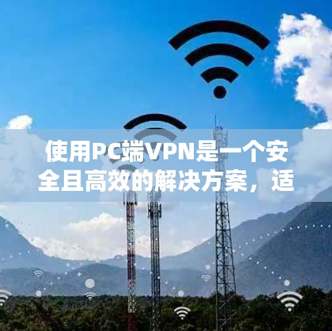 使用PC端VPN是一个安全且高效的解决方案，适合个人或企业内部使用。以下是一个详细且结构化的指南，帮助您系统地使用PC端VPN