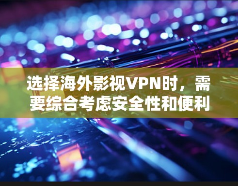选择海外影视VPN时，需要综合考虑安全性和便利性，确保视频内容不会被截获或安全受到威胁。以下是一些重要的选择因素和推荐