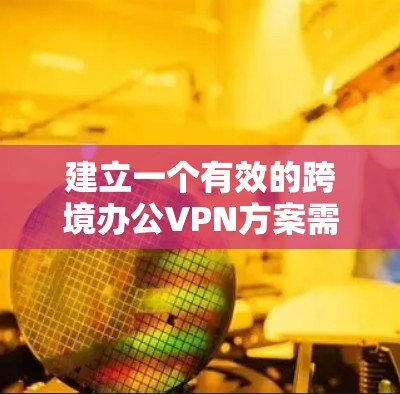 建立一个有效的跨境办公VPN方案需要综合考虑多个方面，从用户身份认证、企业内部管理到数据安全和安全策略的优化，确保在国际化的环境下有效保护用户和企业的数据。以下是一个详细的实施步骤指南