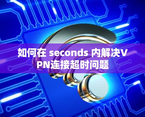 如何在 seconds 内解决VPN连接超时问题