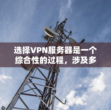 选择VPN服务器是一个综合性的过程，涉及多个因素的综合考量。以下是对选择VPN服务器的详细分析和建议