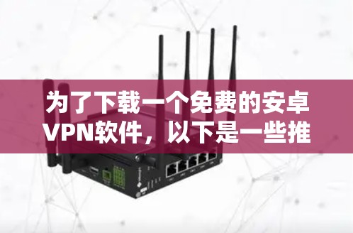 为了下载一个免费的安卓VPN软件，以下是一些推荐的步骤和选项