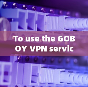 To use the GOBOY VPN service,follow these organized steps: