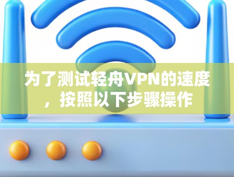 为了测试轻舟VPN的速度，按照以下步骤操作