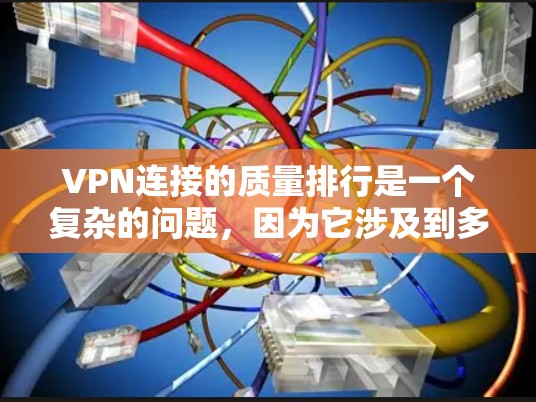 VPN连接的质量排行是一个复杂的问题，因为它涉及到多方面的因素，包括技术、安全性和用户体验等。以下是一些综合考虑的 VPN 连接质量排行